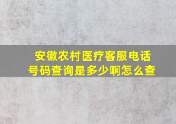 安徽农村医疗客服电话号码查询是多少啊怎么查