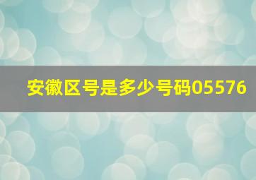 安徽区号是多少号码05576