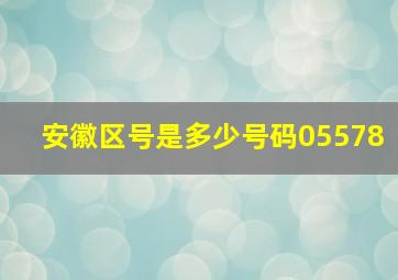 安徽区号是多少号码05578