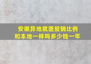 安徽异地就医报销比例和本地一样吗多少钱一年