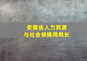 安徽省人力资源与社会保障局局长