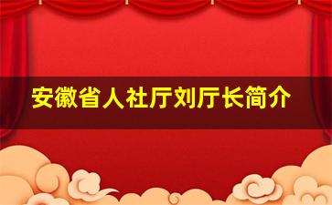 安徽省人社厅刘厅长简介