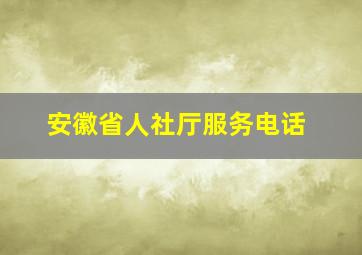 安徽省人社厅服务电话