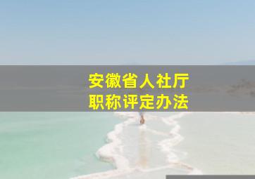 安徽省人社厅职称评定办法