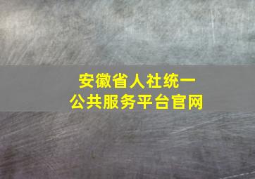 安徽省人社统一公共服务平台官网