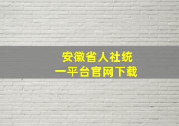 安徽省人社统一平台官网下载