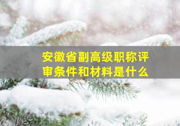 安徽省副高级职称评审条件和材料是什么