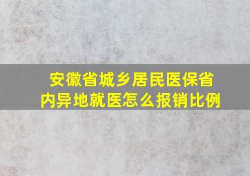 安徽省城乡居民医保省内异地就医怎么报销比例