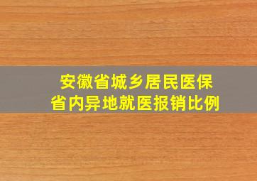 安徽省城乡居民医保省内异地就医报销比例