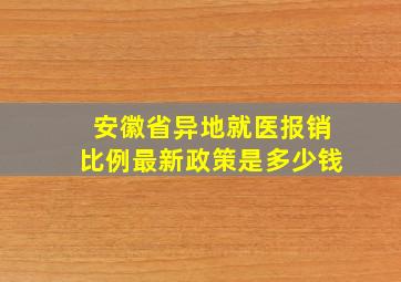 安徽省异地就医报销比例最新政策是多少钱