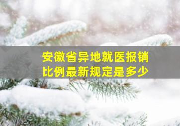 安徽省异地就医报销比例最新规定是多少