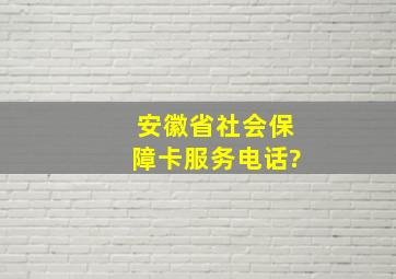 安徽省社会保障卡服务电话?