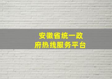 安徽省统一政府热线服务平台