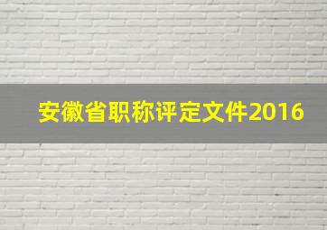 安徽省职称评定文件2016