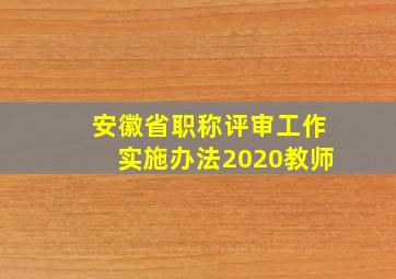 安徽省职称评审工作实施办法2020教师