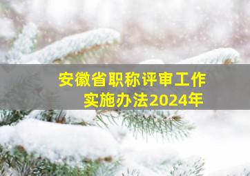 安徽省职称评审工作实施办法2024年