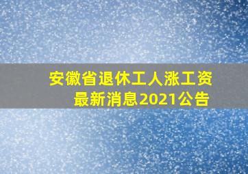 安徽省退休工人涨工资最新消息2021公告