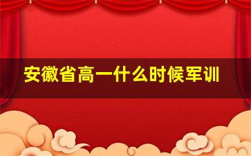 安徽省高一什么时候军训