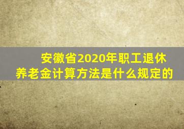 安徽省2020年职工退休养老金计算方法是什么规定的