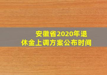 安徽省2020年退休金上调方案公布时间