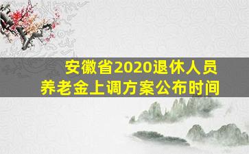 安徽省2020退休人员养老金上调方案公布时间