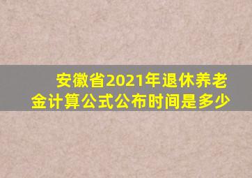 安徽省2021年退休养老金计算公式公布时间是多少