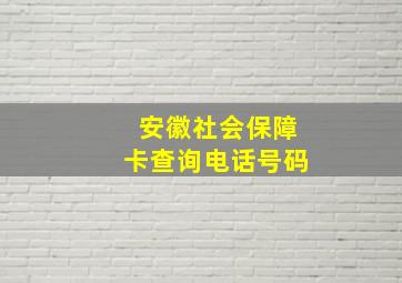 安徽社会保障卡查询电话号码