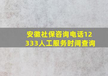 安徽社保咨询电话12333人工服务时间查询