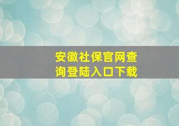 安徽社保官网查询登陆入口下载