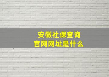 安徽社保查询官网网址是什么