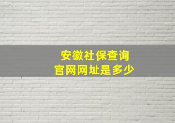 安徽社保查询官网网址是多少