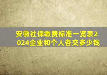 安徽社保缴费标准一览表2024企业和个人各交多少钱