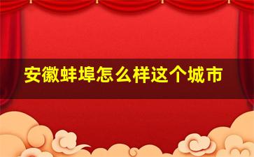 安徽蚌埠怎么样这个城市