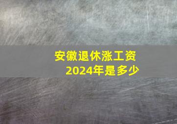 安徽退休涨工资2024年是多少