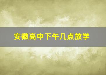 安徽高中下午几点放学