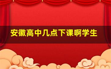 安徽高中几点下课啊学生