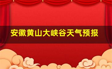 安徽黄山大峡谷天气预报