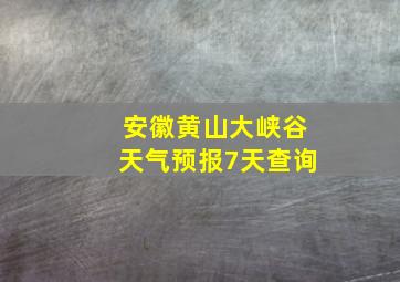 安徽黄山大峡谷天气预报7天查询