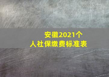 安徽2021个人社保缴费标准表