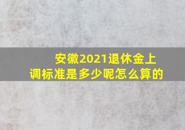 安徽2021退休金上调标准是多少呢怎么算的