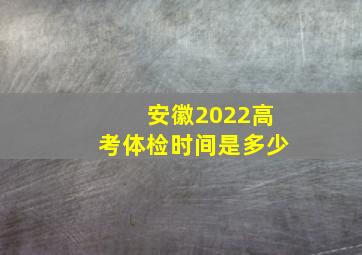 安徽2022高考体检时间是多少