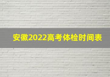 安徽2022高考体检时间表