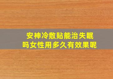 安神冷敷贴能治失眠吗女性用多久有效果呢