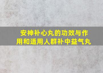 安神补心丸的功效与作用和适用人群补中益气丸