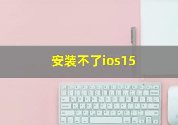 安装不了ios15