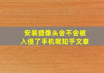 安装摄像头会不会被入侵了手机呢知乎文章