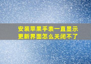 安装苹果手表一直显示更新界面怎么关闭不了