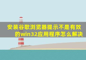 安装谷歌浏览器提示不是有效的win32应用程序怎么解决