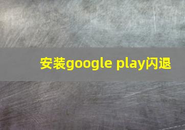 安装google play闪退