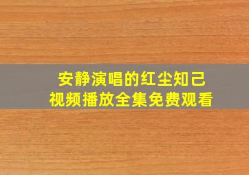 安静演唱的红尘知己视频播放全集免费观看